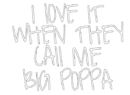 i love it when they call me big poppa